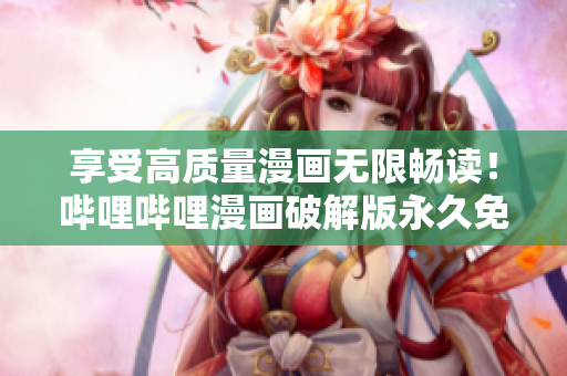 享受高質(zhì)量漫畫無限暢讀！嗶哩嗶哩漫畫破解版永久免費(fèi)使用