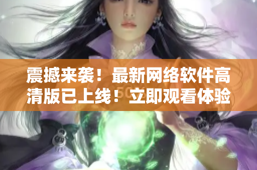 震撼來襲！最新網(wǎng)絡(luò)軟件高清版已上線！立即觀看體驗(yàn)！