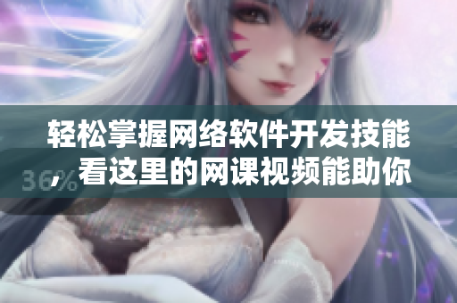 輕松掌握網(wǎng)絡(luò)軟件開發(fā)技能，看這里的網(wǎng)課視頻能助你一臂之力