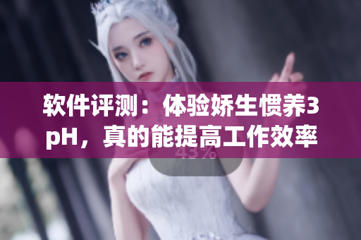 軟件評測：體驗嬌生慣養(yǎng)3pH，真的能提高工作效率嗎？