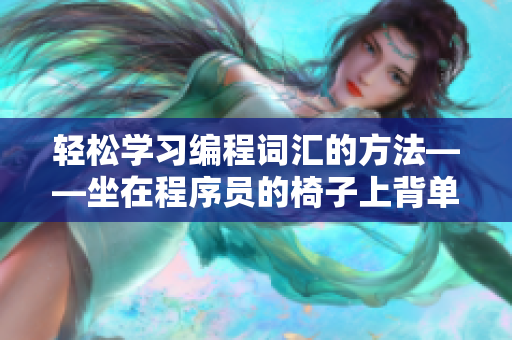 輕松學(xué)習(xí)編程詞匯的方法——坐在程序員的椅子上背單詞！