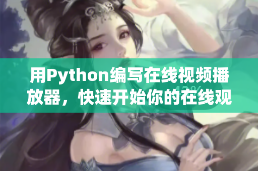 用Python編寫(xiě)在線視頻播放器，快速開(kāi)始你的在線觀看體驗(yàn)