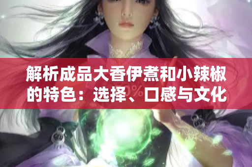 解析成品大香伊煮和小辣椒的特色：選擇、口感與文化
