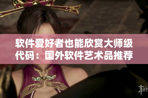 軟件愛(ài)好者也能欣賞大師級(jí)代碼：國(guó)外軟件藝術(shù)品推薦