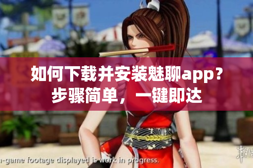 如何下載并安裝魅聊app？步驟簡單，一鍵即達