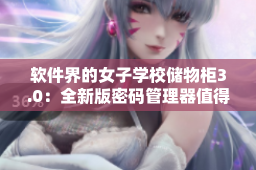軟件界的女子學(xué)校儲(chǔ)物柜3.0：全新版密碼管理器值得期待！