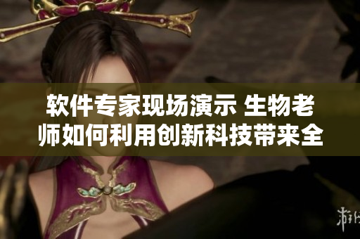 軟件專家現(xiàn)場演示 生物老師如何利用創(chuàng)新科技帶來全新教學體驗