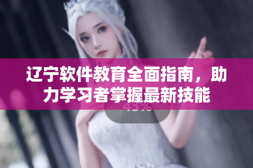 遼寧軟件教育全面指南，助力學習者掌握最新技能