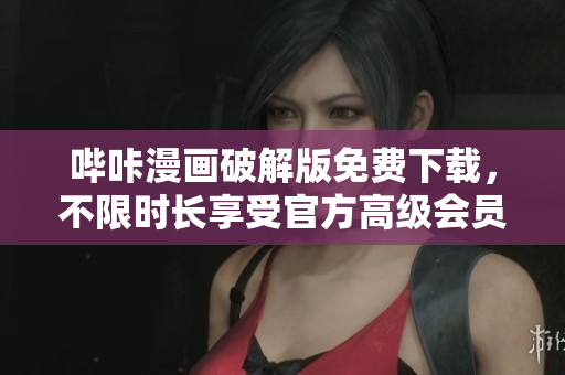 嗶咔漫畫(huà)破解版免費(fèi)下載，不限時(shí)長(zhǎng)享受官方高級(jí)會(huì)員服務(wù)