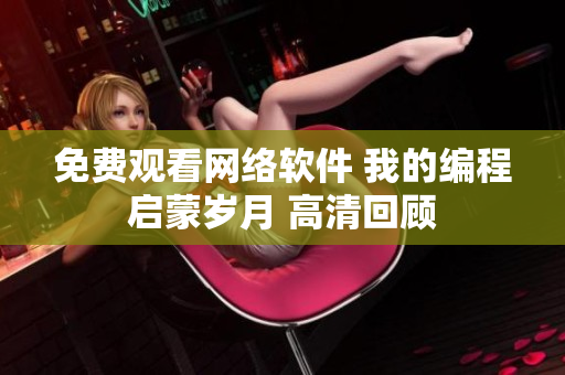 免費觀看網絡軟件 我的編程啟蒙歲月 高清回顧