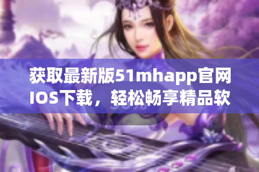 獲取最新版51mhapp官網(wǎng)IOS下載，輕松暢享精品軟件