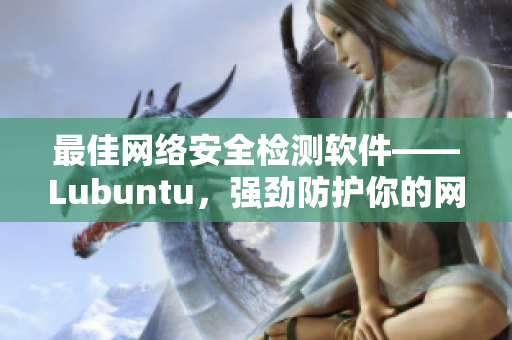 最佳網(wǎng)絡安全檢測軟件——Lubuntu，強勁防護你的網(wǎng)絡隱私
