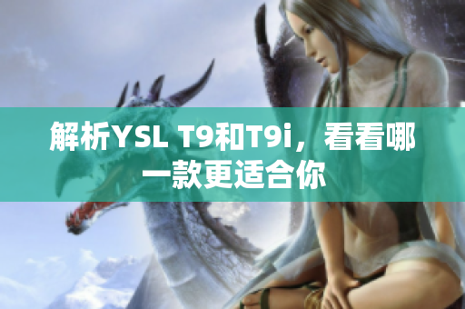 解析YSL T9和T9i，看看哪一款更適合你