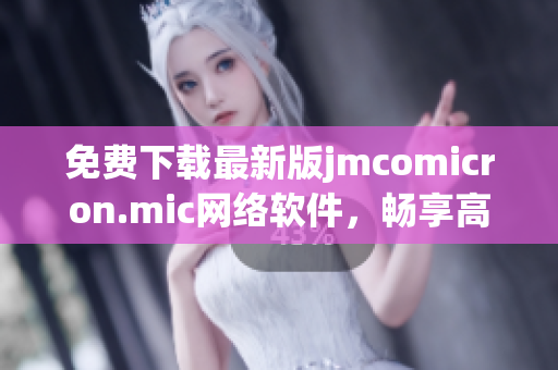 免費下載最新版jmcomicron.mic網(wǎng)絡(luò)軟件，暢享高速網(wǎng)絡(luò)體驗
