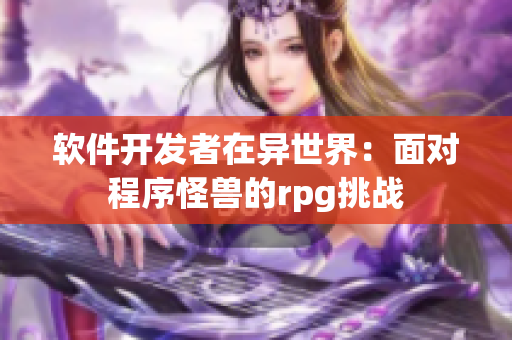軟件開發(fā)者在異世界：面對(duì)程序怪獸的rpg挑戰(zhàn)