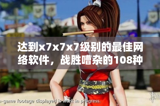 達(dá)到x7x7x7級(jí)別的最佳網(wǎng)絡(luò)軟件，戰(zhàn)勝嘈雜的108種障礙