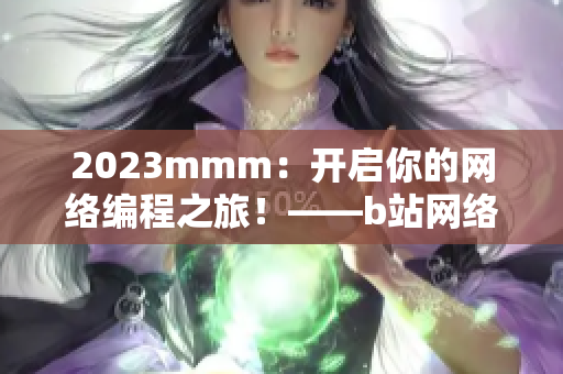 2023mmm：開啟你的網(wǎng)絡(luò)編程之旅！——b站網(wǎng)絡(luò)軟件推廣攻略
