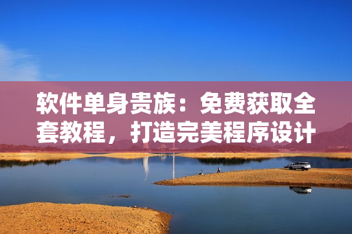 軟件單身貴族：免費獲取全套教程，打造完美程序設計技能