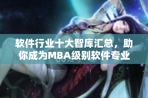 軟件行業(yè)十大智庫(kù)匯總，助你成為MBA級(jí)別軟件專業(yè)人才