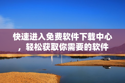 快速進(jìn)入免費(fèi)軟件下載中心，輕松獲取你需要的軟件