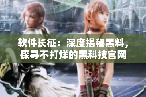 軟件長征：深度揭秘黑料，探尋不打烊的黑科技官網(wǎng)