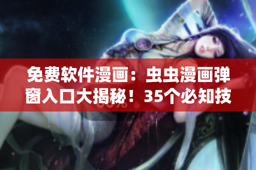 免費(fèi)軟件漫畫：蟲蟲漫畫彈窗入口大揭秘！35個(gè)必知技巧詳解