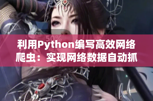 利用Python編寫高效網(wǎng)絡(luò)爬蟲：實現(xiàn)網(wǎng)絡(luò)數(shù)據(jù)自動抓取與分析