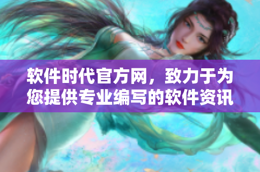 軟件時(shí)代官方網(wǎng)，致力于為您提供專(zhuān)業(yè)編寫(xiě)的軟件資訊和技術(shù)文章