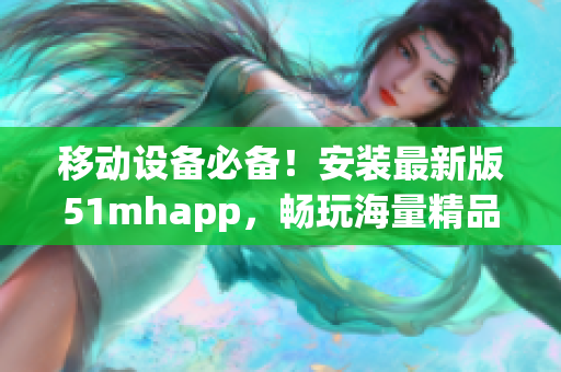 移動(dòng)設(shè)備必備！安裝最新版51mhapp，暢玩海量精品軟件