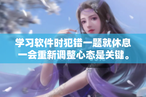 學習軟件時犯錯一題就休息一會重新調整心態(tài)是關鍵。
