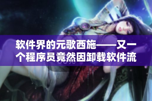 軟件界的元歌西施——又一個程序員竟然因卸載軟件流血不止！