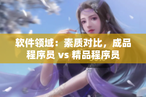 軟件領(lǐng)域：素質(zhì)對(duì)比，成品程序員 vs 精品程序員