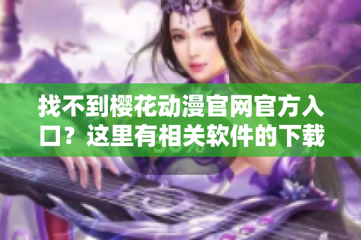 找不到櫻花動(dòng)漫官網(wǎng)官方入口？這里有相關(guān)軟件的下載推薦！