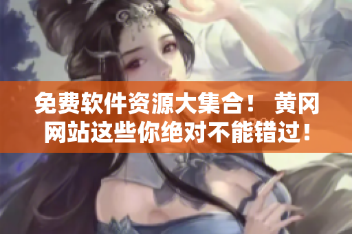 免費(fèi)軟件資源大集合！ 黃岡網(wǎng)站這些你絕對(duì)不能錯(cuò)過(guò)！
