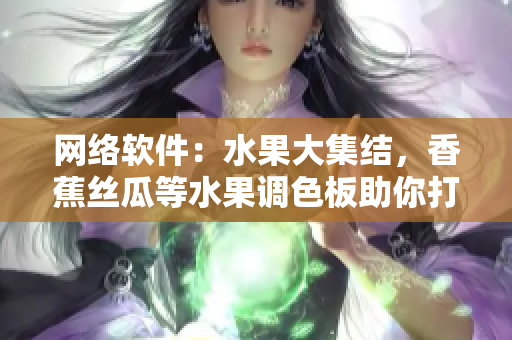網絡軟件：水果大集結，香蕉絲瓜等水果調色板助你打造軟件創(chuàng)意