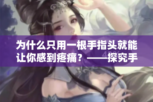 為什么只用一根手指頭就能讓你感到疼痛？——探究手指疼痛的原因