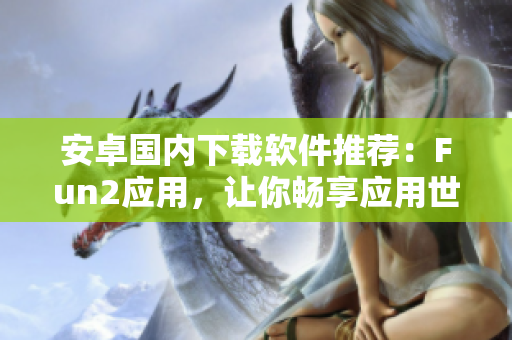 安卓國內(nèi)下載軟件推薦：Fun2應(yīng)用，讓你暢享應(yīng)用世界
