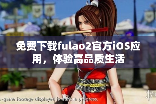 免費(fèi)下載fulao2官方iOS應(yīng)用，體驗(yàn)高品質(zhì)生活