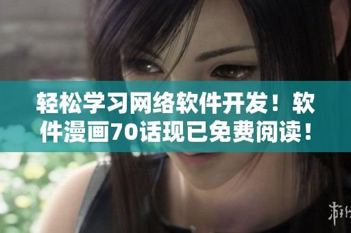 輕松學(xué)習(xí)網(wǎng)絡(luò)軟件開發(fā)！軟件漫畫70話現(xiàn)已免費閱讀！