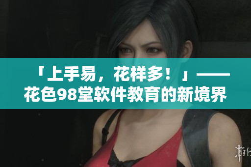 「上手易，花樣多！」——花色98堂軟件教育的新境界
