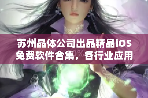 蘇州晶體公司出品精品iOS免費軟件合集，各行業(yè)應用應有盡有