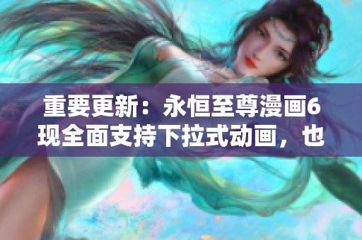 重要更新：永恒至尊漫畫6現(xiàn)全面支持下拉式動(dòng)畫，也適用于網(wǎng)絡(luò)軟件！