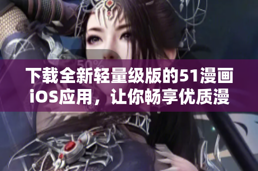 下載全新輕量級版的51漫畫iOS應(yīng)用，讓你暢享優(yōu)質(zhì)漫畫資源！