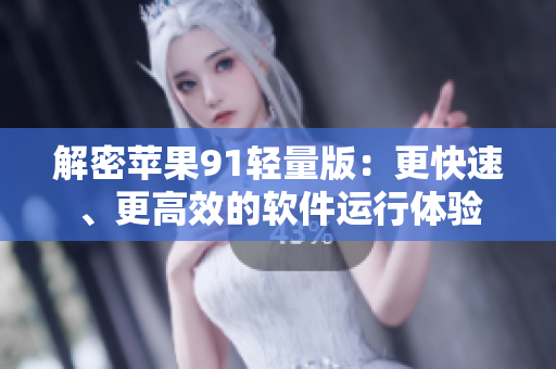 解密蘋果91輕量版：更快速、更高效的軟件運行體驗