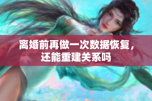 離婚前再做一次數(shù)據(jù)恢復，還能重建關(guān)系嗎
