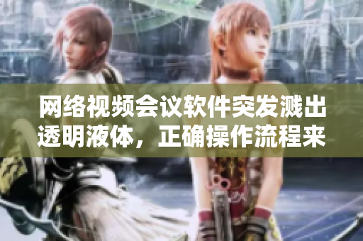 網(wǎng)絡(luò)視頻會議軟件突發(fā)濺出透明液體，正確操作流程來襲!