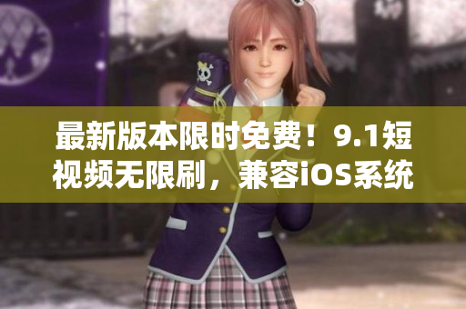 最新版本限時免費！9.1短視頻無限刷，兼容iOS系統(tǒng)