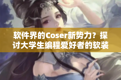 軟件界的Coser新勢力？探討大學生編程愛好者的軟裝風潮