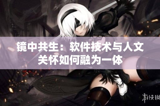 鏡中共生：軟件技術與人文關懷如何融為一體