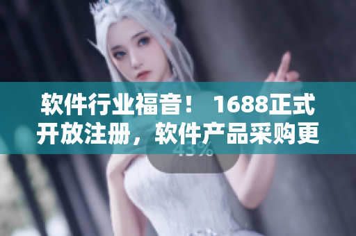 軟件行業(yè)福音！ 1688正式開(kāi)放注冊(cè)，軟件產(chǎn)品采購(gòu)更便捷！